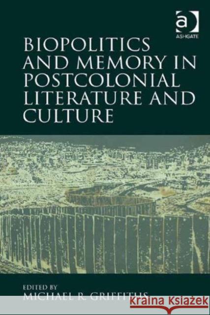 Biopolitics and Memory in Postcolonial Literature and Culture Michael R. Griffiths   9781472449986 Ashgate Publishing Limited - książka