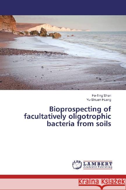 Bioprospecting of facultatively oligotrophic bacteria from soils Shen, Fo-Ting; Huang, Yu-Shiuan 9783330041936 LAP Lambert Academic Publishing - książka