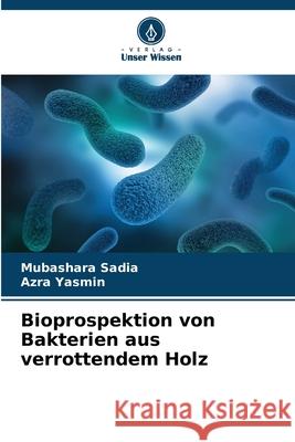 Bioprospektion von Bakterien aus verrottendem Holz Sadia, Mubashara, Yasmin, Azra 9786200749383 Verlag Unser Wissen - książka