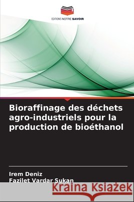 Bioraffinage des déchets agro-industriels pour la production de bioéthanol Deniz, Irem, Vardar Sukan, Fazilet 9786209051432 Editions Notre Savoir - książka