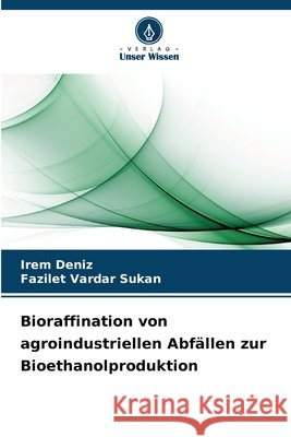 Bioraffination von agroindustriellen Abfällen zur Bioethanolproduktion Deniz, Irem, Vardar Sukan, Fazilet 9786209076275 Verlag Unser Wissen - książka