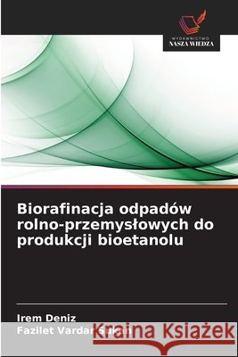 Biorafinacja odpadów rolno-przemyslowych do produkcji bioetanolu Deniz, Irem, Vardar Sukan, Fazilet 9786209071911 Wydawnictwo Nasza Wiedza - książka