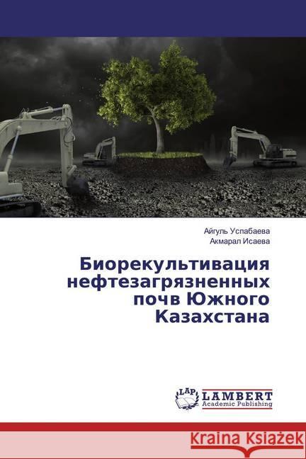 Biorekul'tiwaciq neftezagrqznennyh pochw Juzhnogo Kazahstana Isaeva, Akmaral 9786139927647 LAP Lambert Academic Publishing - książka