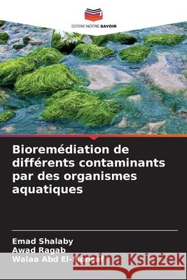 Bioremédiation de différents contaminants par des organismes aquatiques Shalaby, Emad, Ragab, Awad, Abd El-Monsef, Walaa 9786209332388 Editions Notre Savoir - książka
