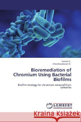 Bioremediation of Chromium Using Bacterial Biofilms Sundar, K., N., Chandrasekaran 9783848412839 LAP Lambert Academic Publishing - książka