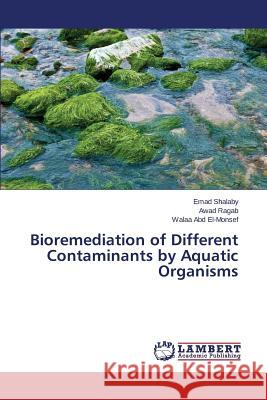 Bioremediation of Different Contaminants by Aquatic Organisms Abd El-Monsef Walaa                      Ragab Awad                               Shalaby Emad 9783659747526 LAP Lambert Academic Publishing - książka