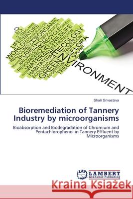 Bioremediation of Tannery Industry by microorganisms Srivastava, Shaili 9783659167140 LAP Lambert Academic Publishing - książka