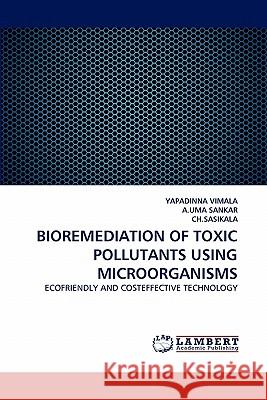 Bioremediation of Toxic Pollutants Using Microorganisms Yapadinna Vimala, A Uma Sankar, Ch Sasikala 9783844315561 LAP Lambert Academic Publishing - książka
