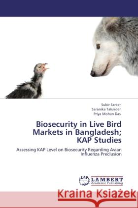 Biosecurity in Live Bird Markets in Bangladesh; KAP Studies Sarker, Subir, Talukder, Saranika, Mohan Das, Priya 9783845434551 LAP Lambert Academic Publishing - książka