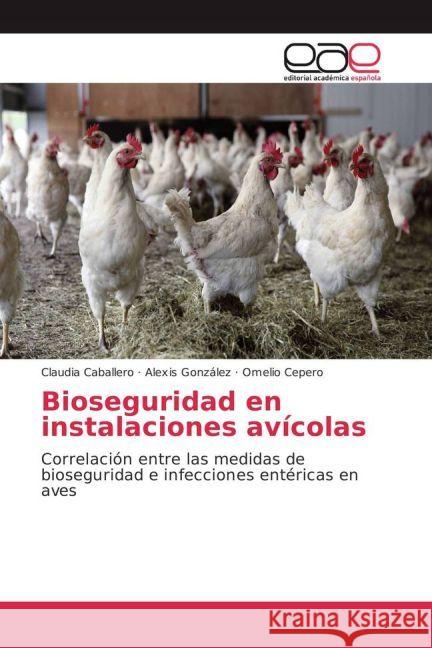 Bioseguridad en instalaciones avícolas : Correlación entre las medidas de bioseguridad e infecciones entéricas en aves Caballero, Claudia; Gonzalez, Alexis; Cepero, Omelio 9783659605208 Editorial Académica Española - książka