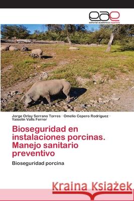 Bioseguridad en instalaciones porcinas. Manejo sanitario preventivo Serrano Torres, Jorge Orlay; Cepero Rodriguez, Omelio; Valls Ferrer, Yaiselin 9786202809481 Editorial Académica Española - książka