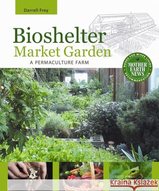 Bioshelter Market Garden: A Permaculture Farm Frey, Darrell 9780865716780 New Society Publishers - książka