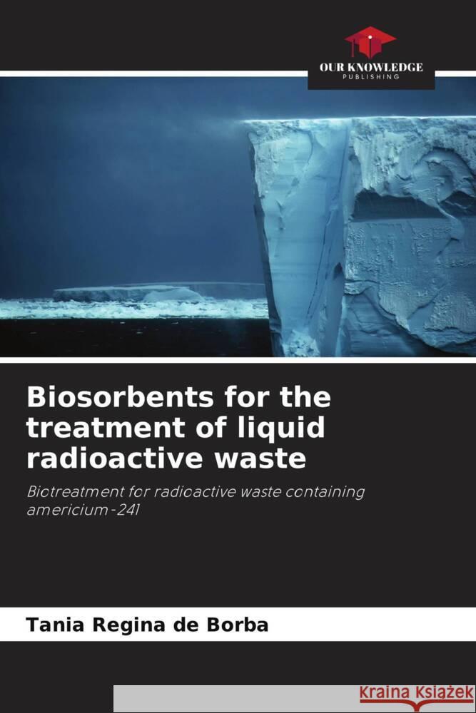 Biosorbents for the treatment of liquid radioactive waste Tania Regina de Borba 9786207296460 Our Knowledge Publishing - książka