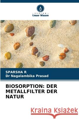 BIOSORPTION: DER METALLFILTER DER NATUR R, SPARSHA, Prasad, Dr Nagalambika 9786209083419 Verlag Unser Wissen - książka