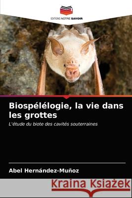 Biospélélogie, la vie dans les grottes Hernández-Muñoz, Abel 9786203256765 Editions Notre Savoir - książka