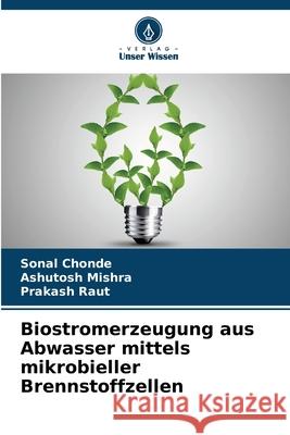 Biostromerzeugung aus Abwasser mittels mikrobieller Brennstoffzellen Chonde, Sonal, Mishra, Ashutosh, Raut, Prakash 9786208881184 Verlag Unser Wissen - książka