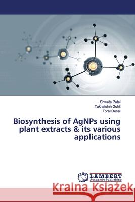 Biosynthesis of AgNPs using plant extracts & its various applications Patel, Shweta; Gohil, Takhatsinh; Desai, Toral 9786139918010 LAP Lambert Academic Publishing - książka