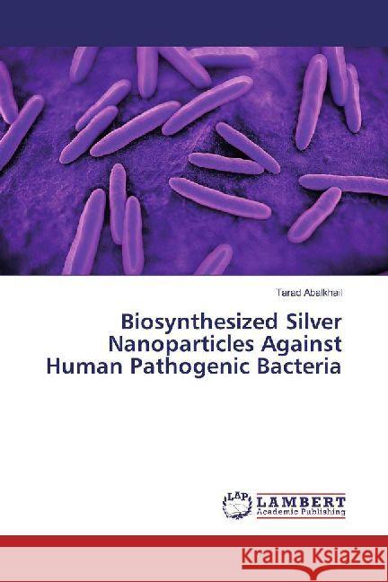 Biosynthesized Silver Nanoparticles Against Human Pathogenic Bacteria Abalkhail, Tarad 9786202012171 LAP Lambert Academic Publishing - książka