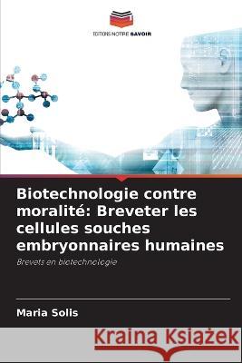 Biotechnologie contre moralit?: Breveter les cellules souches embryonnaires humaines Maria Solis 9786205719527 Editions Notre Savoir - książka