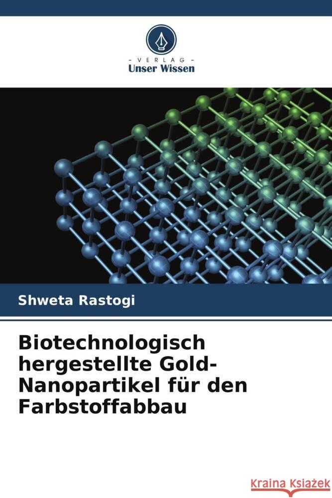 Biotechnologisch hergestellte Gold-Nanopartikel f?r den Farbstoffabbau Shweta Rastogi 9786207236473 Verlag Unser Wissen - książka