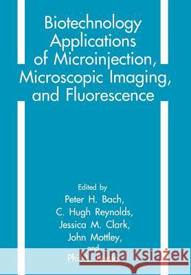 Biotechnology Applications of Microinjection, Microscopic Imaging, and Fluorescence Peter H. Bach C. H. Reynolds J. M. Clark 9781461362234 Springer - książka