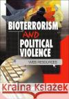 Bioterrorism and Political Violence : Web Resources Steffi Sandra Roettgen Wood M Sandra 9780789019653 Haworth Press