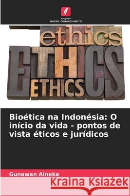 Bio?tica na Indon?sia: O in?cio da vida - pontos de vista ?ticos e jur?dicos Gunawan Aineka 9786207868827 Edicoes Nosso Conhecimento - książka