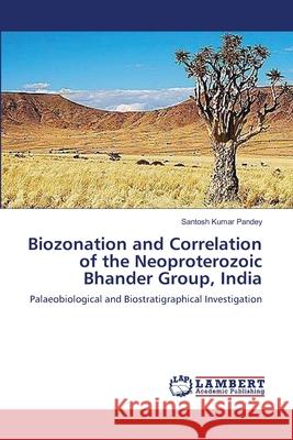 Biozonation and Correlation of the Neoproterozoic Bhander Group, India Santosh Kumar Pandey 9783659110566 LAP Lambert Academic Publishing - książka