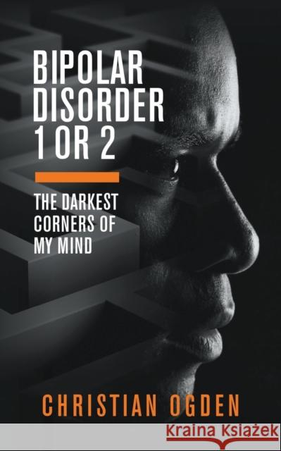 Bipolar Disorder 1 Or 2: The Darkest Corners of My Mind Christian Ogden 9781789555417 New Generation Publishing - książka