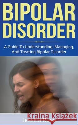 Bipolar Disorder: A Guide to Understanding, Managing, and Treating Bipolar Disorder Jessica Rose 9781761035821 Ingram Publishing - książka