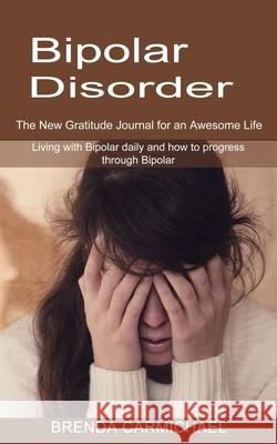 Bipolar Disorder: The New Gratitude Journal for an Awesome Life (Living with Bipolar daily and how to progress through Bipolar) Brenda Carmichael 9781774850923 Oliver Leish - książka