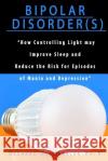 Bipolar Disorder(s): How Controlling Light May Improve Sleep and Reduce the Risk for Episodes of Mania and Depression Richard L. Hansle 9781979036849 Createspace Independent Publishing Platform