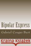 Bipolar Express Gabriel Cougar Burt 9781511866835 Createspace Independent Publishing Platform