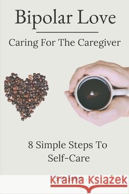 Bipolar Love Caring For The Caregiver: 8 Simple Steps To Self-Care S R John 9781777243326 Library and Archives of Canada - książka