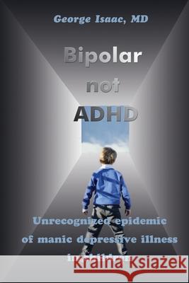 Bipolar Not ADHD: Unrecognized Epidemic of Manic Depressive Illness in Children Isaac, George 9780595210916 Writers Club Press - książka