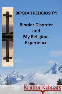 Bipolar Religiosity: Bipolar Disorder and My Religious Experience MR Jeffrey L. Reid 9781489571106 Createspace - książka