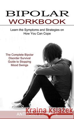 Bipolar Workbook: The Complete Bipolar Disorder Survival Guide to Stopping Mood Swings (Learn the Symptoms and Strategies on How You Can Anthony Friesen 9781774850916 Oliver Leish - książka