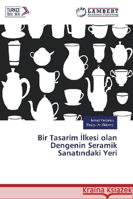 Bir Tasarim lkesi olan Dengenin Seramik Sanat ndaki Yeri Yardmci, Ismail; Güvenç, Duygu Ari 9783330076648 LAP Lambert Academic Publishing - książka