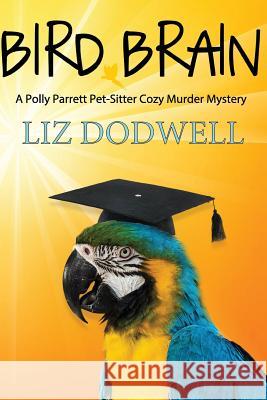 Bird Brain: A Polly Parrett Pet-Sitter Cozy Murder Mystery: Book 3 Liz Dodwell 9781523803071 Createspace Independent Publishing Platform - książka