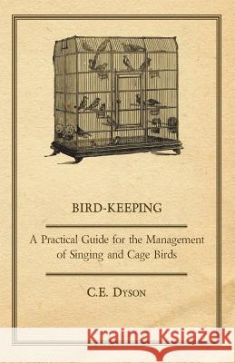 Bird-Keeping - A Practical Guide for the Management of Singing and Cage Birds Dyson, C. E. 9781406722369  - książka