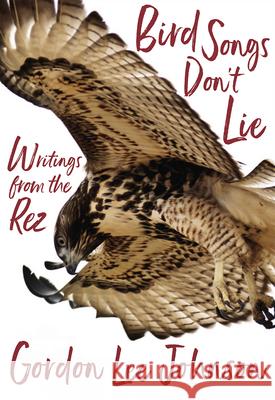 Bird Songs Don't Lie: Writings from the Rez Gordon Lee Johnson Deborah A. Miranda 9781597147170 Heyday Books - książka