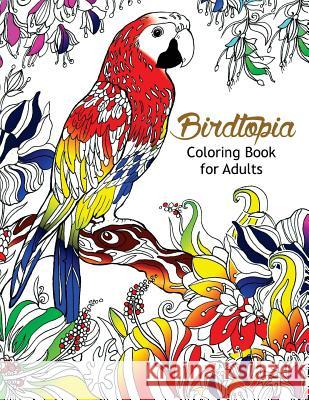 Bird Topia Coloring Book For Adults: Stress Relief Coloring Book For Grown-ups Paisly, Henna and Mandala Parrot, Budgerigar, Lovebird, Owl, Pigeons, H Bird Coloring Book for Adults 9781544136912 Createspace Independent Publishing Platform - książka
