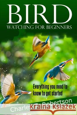 Bird Watching for Beginners: Everything you need to know to get started. Robertson, Charles T. 9781496179340 Createspace - książka
