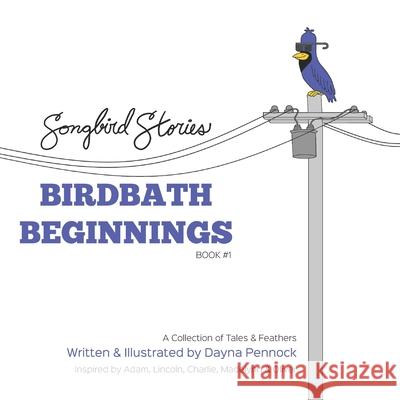 Birdbath Beginnings: Songbird Stories: A Collection of Tales & Feathers Dayna Pennock 9781777595500 Songbird Stories - książka