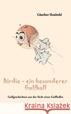 Birdie - ein besonderer Golfball: Golfgeschichten aus der Sicht eines Golfballes Günther Haubold 9783844836608 Books on Demand - książka