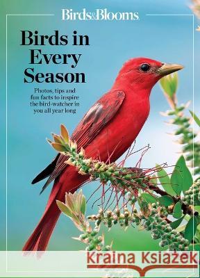 Birds & Blooms Birds in Every Season: Cherish the Feathered Flyers in Your Yard All Year Long Birds &. Blooms 9781621459774 Birds & Blooms Books - książka