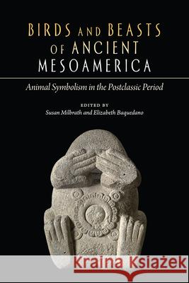 Birds and Beasts of Ancient Mesoamerica: Animal Symbolism in the Postclassic Period Susan Milbrath Elizabeth Baquedano 9781646424603 University Press of Colorado - książka