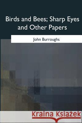 Birds and Bees, Sharp Eyes and Other Papers John Burroughs 9781975777333 Createspace Independent Publishing Platform - książka