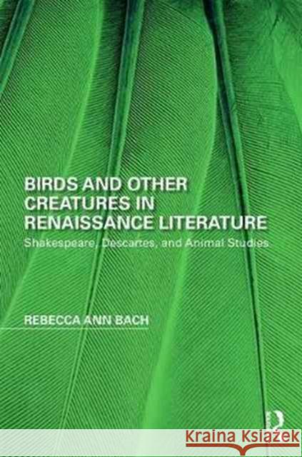 Birds and Other Creatures in Renaissance Literature: Shakespeare, Descartes, and Animal Studies Rebecca Ann Bach 9781138673007 Routledge - książka