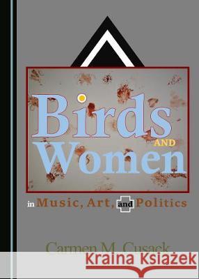 Birds and Women in Music, Art, and Politics Carmen M. Cusack 9781527540521 Cambridge Scholars Publishing - książka